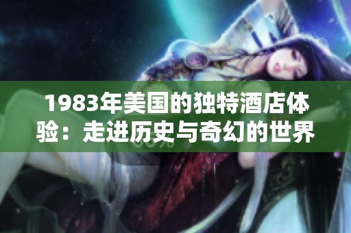 1983年美国的独特酒店体验：走进历史与奇幻的世界