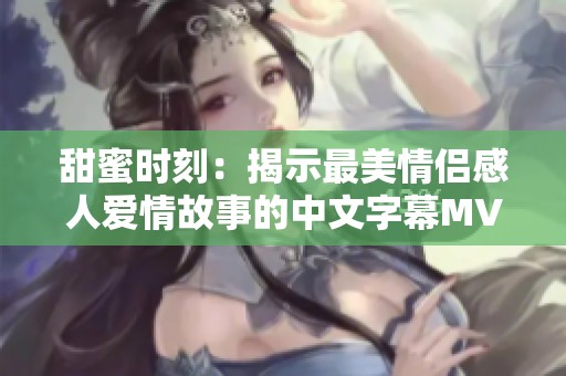 甜蜜时刻：揭示最美情侣感人爱情故事的中文字幕MV