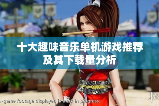 十大趣味音乐单机游戏推荐及其下载量分析