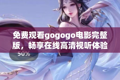免费观看gogogo电影完整版，畅享在线高清视听体验