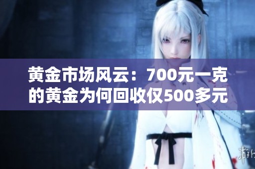 黄金市场风云：700元一克的黄金为何回收仅500多元