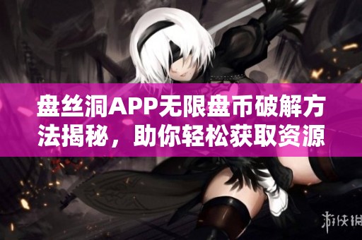 盘丝洞APP无限盘币破解方法揭秘，助你轻松获取资源