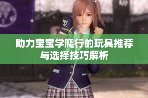 助力宝宝学爬行的玩具推荐与选择技巧解析