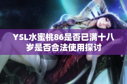 YSL水蜜桃86是否已满十八岁是否合法使用探讨