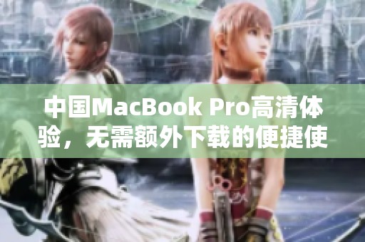 中国MacBook Pro高清体验，无需额外下载的便捷使用方式