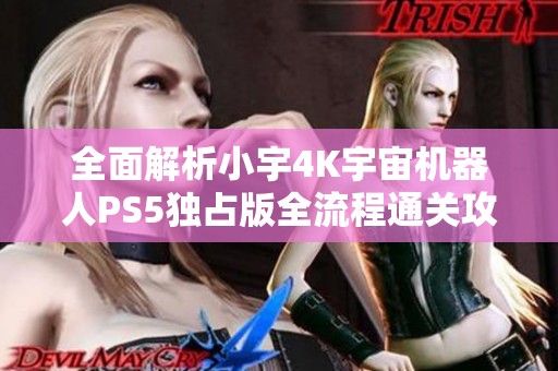 全面解析小宇4K宇宙机器人PS5独占版全流程通关攻略第18期