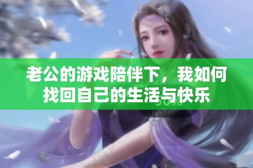 老公的游戏陪伴下，我如何找回自己的生活与快乐