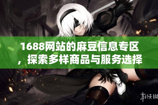 1688网站的麻豆信息专区，探索多样商品与服务选择