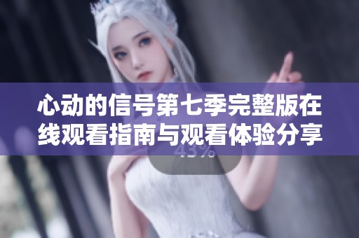 心动的信号第七季完整版在线观看指南与观看体验分享