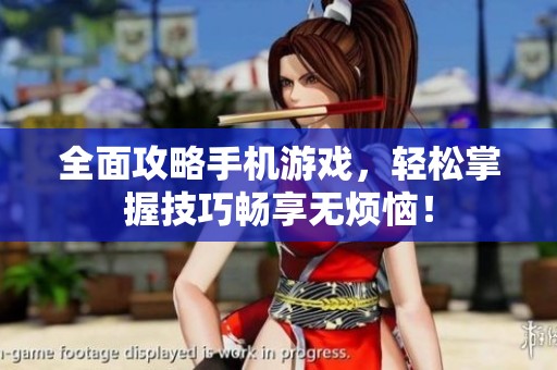 全面攻略手机游戏，轻松掌握技巧畅享无烦恼！