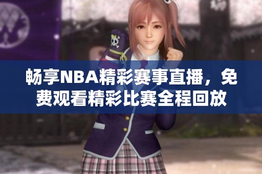 畅享NBA精彩赛事直播，免费观看精彩比赛全程回放