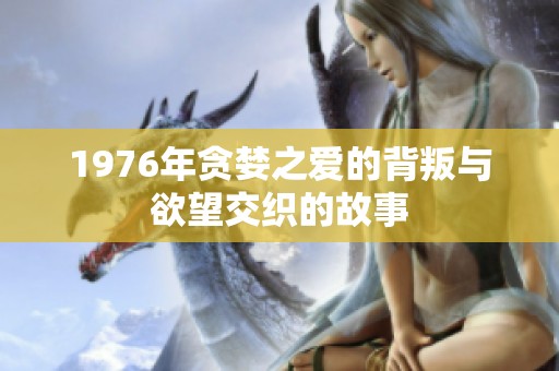 1976年贪婪之爱的背叛与欲望交织的故事