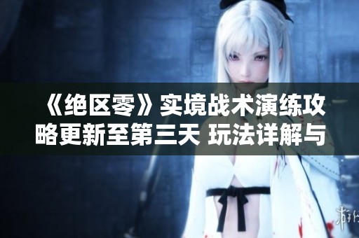 《绝区零》实境战术演练攻略更新至第三天 玩法详解与心得分享