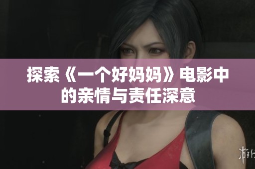 探索《一个好妈妈》电影中的亲情与责任深意