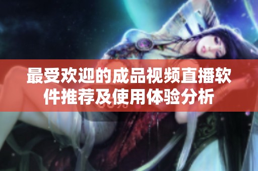 最受欢迎的成品视频直播软件推荐及使用体验分析