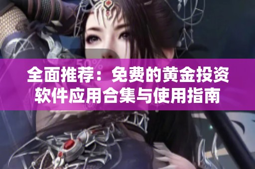 全面推荐：免费的黄金投资软件应用合集与使用指南