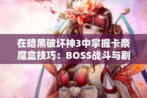 在暗黑破坏神3中掌握卡奈魔盒技巧：BOSS战斗与剧情深度解析