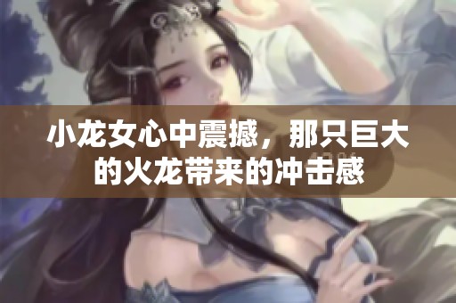 小龙女心中震撼，那只巨大的火龙带来的冲击感