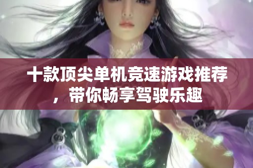 十款顶尖单机竞速游戏推荐，带你畅享驾驶乐趣