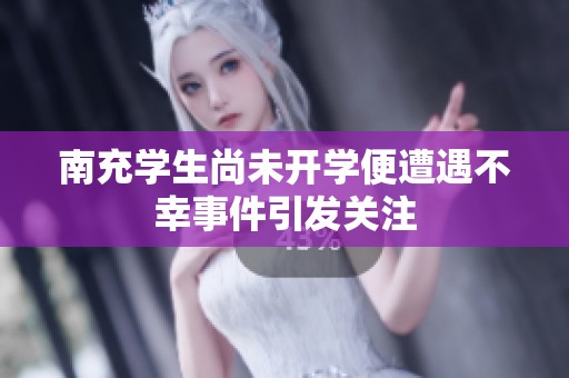 南充学生尚未开学便遭遇不幸事件引发关注