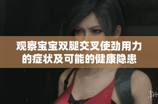 观察宝宝双腿交叉使劲用力的症状及可能的健康隐患
