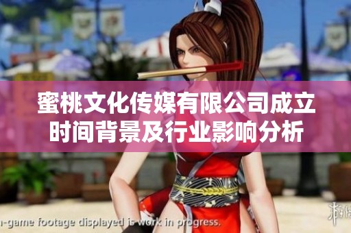 蜜桃文化传媒有限公司成立时间背景及行业影响分析