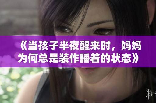 《当孩子半夜醒来时，妈妈为何总是装作睡着的状态》