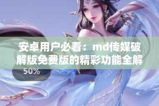 安卓用户必看：md传媒破解版免费版的精彩功能全解析