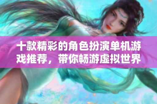 十款精彩的角色扮演单机游戏推荐，带你畅游虚拟世界