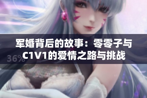 军婚背后的故事：零零子与C1V1的爱情之路与挑战