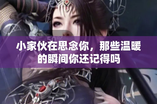 小家伙在思念你，那些温暖的瞬间你还记得吗