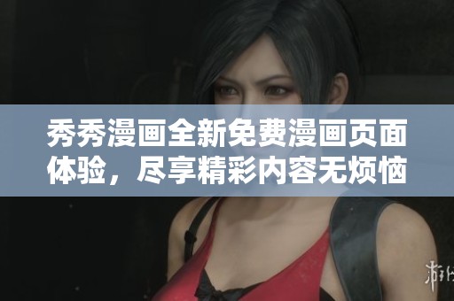 秀秀漫画全新免费漫画页面体验，尽享精彩内容无烦恼