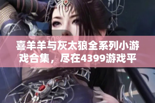 喜羊羊与灰太狼全系列小游戏合集，尽在4399游戏平台