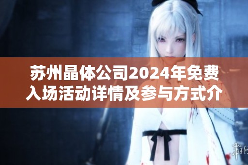 苏州晶体公司2024年免费入场活动详情及参与方式介绍