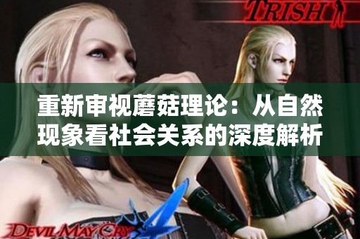 重新审视蘑菇理论：从自然现象看社会关系的深度解析