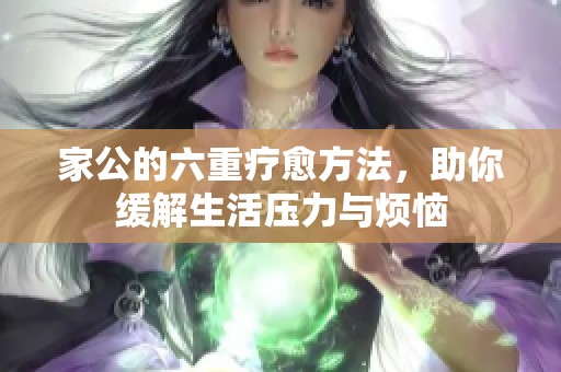 家公的六重疗愈方法，助你缓解生活压力与烦恼