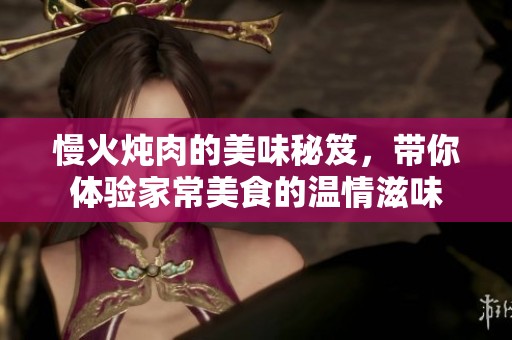 慢火炖肉的美味秘笈，带你体验家常美食的温情滋味