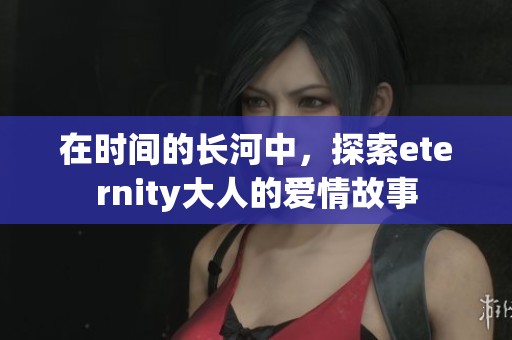 在时间的长河中，探索eternity大人的爱情故事