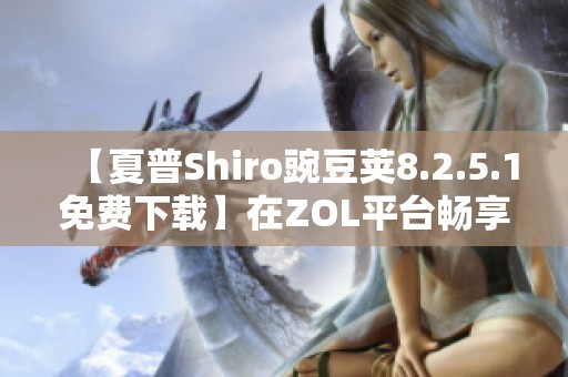 【夏普Shiro豌豆荚8.2.5.1免费下载】在ZOL平台畅享最新体验
