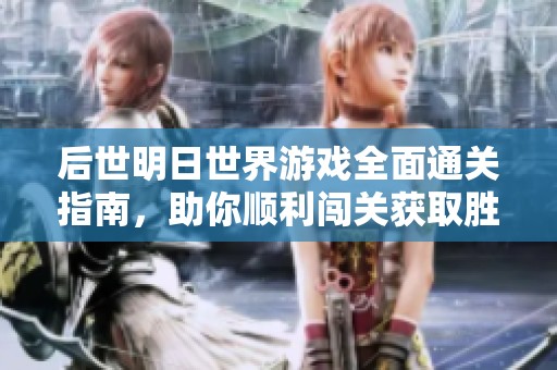 后世明日世界游戏全面通关指南，助你顺利闯关获取胜利