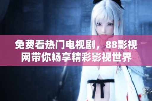 免费看热门电视剧，88影视网带你畅享精彩影视世界