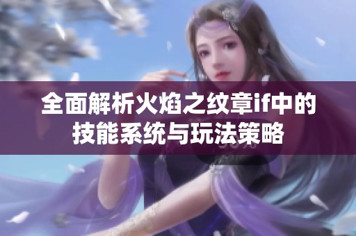 全面解析火焰之纹章if中的技能系统与玩法策略