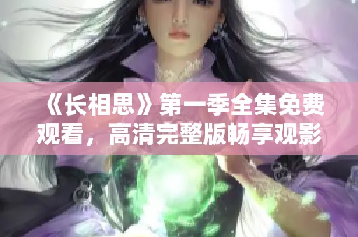 《长相思》第一季全集免费观看，高清完整版畅享观影体验