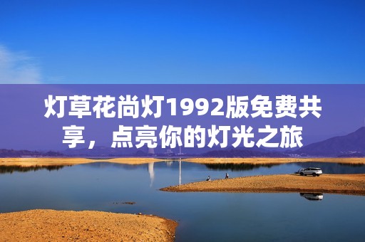 灯草花尚灯1992版免费共享，点亮你的灯光之旅