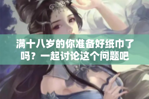 满十八岁的你准备好纸巾了吗？一起讨论这个问题吧