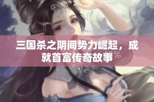 三国杀之阴间势力崛起，成就首富传奇故事
