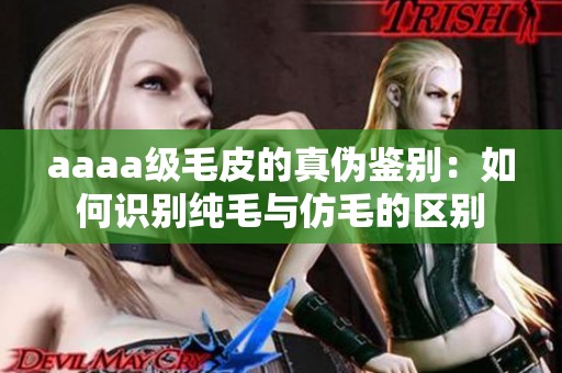 aaaa级毛皮的真伪鉴别：如何识别纯毛与仿毛的区别