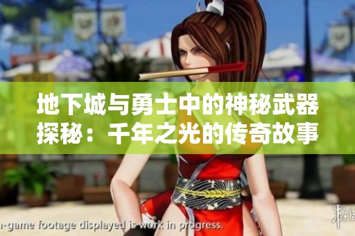 地下城与勇士中的神秘武器探秘：千年之光的传奇故事