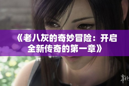 《老八灰的奇妙冒险：开启全新传奇的第一章》