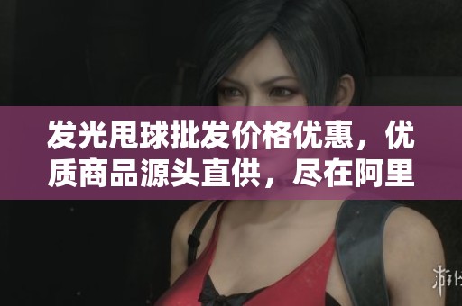 发光甩球批发价格优惠，优质商品源头直供，尽在阿里巴巴
